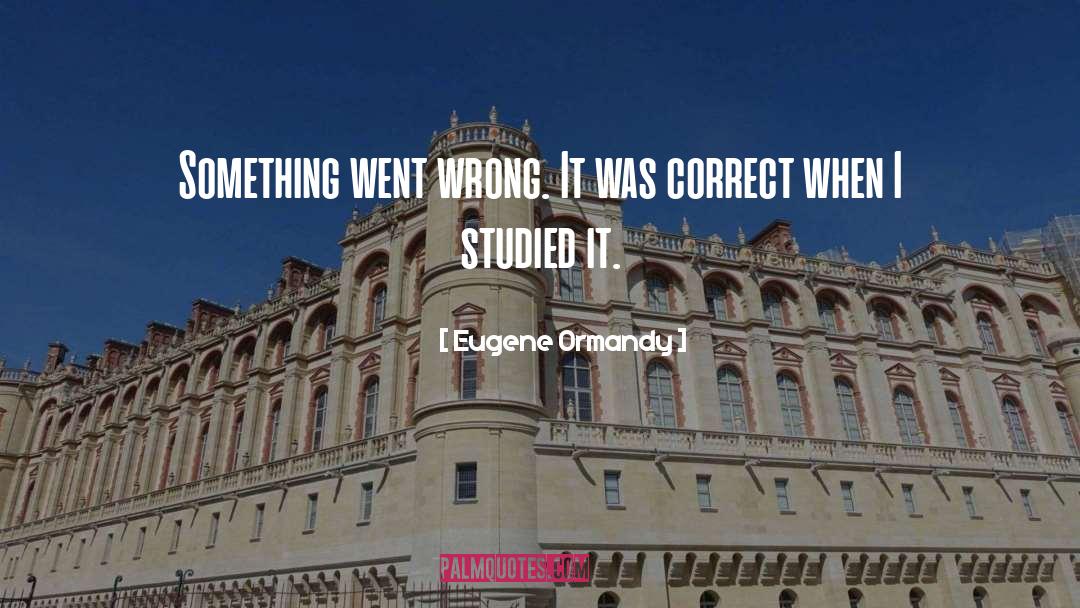 Eugene Ormandy Quotes: Something went wrong. It was