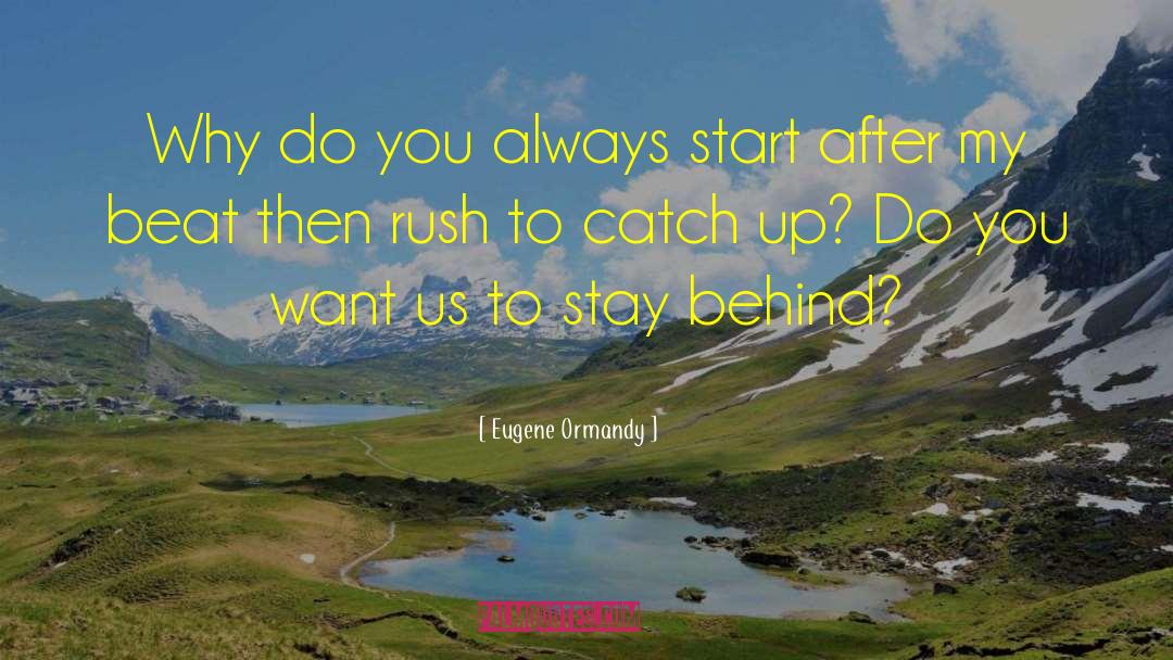 Eugene Ormandy Quotes: Why do you always start