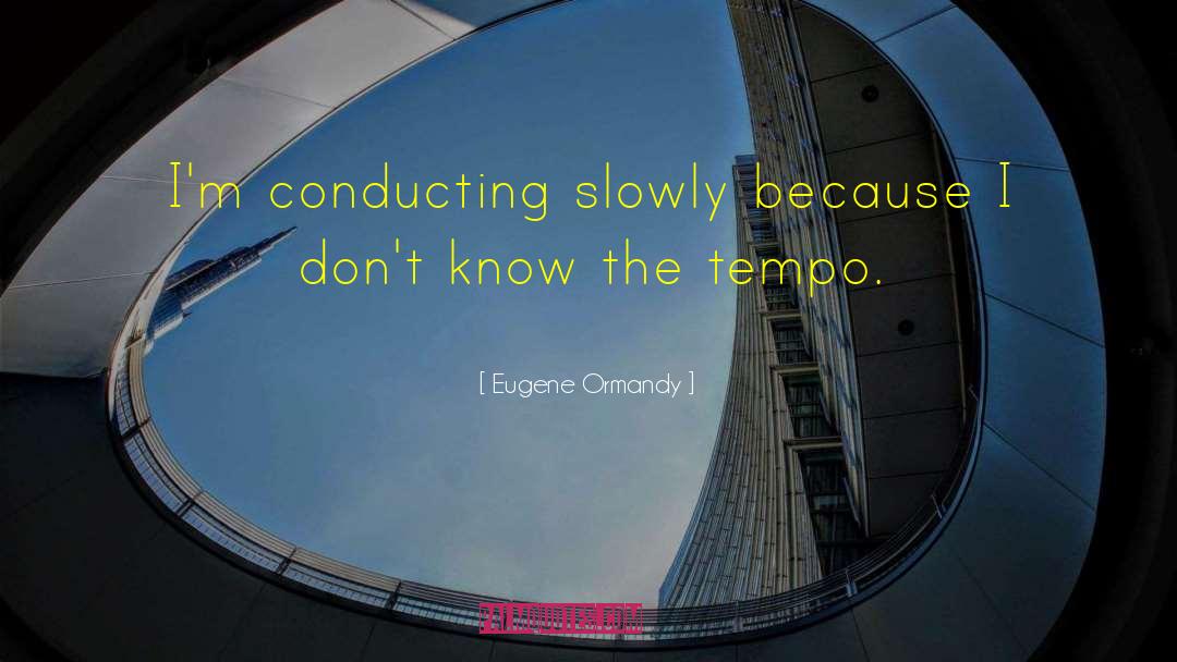 Eugene Ormandy Quotes: I'm conducting slowly because I