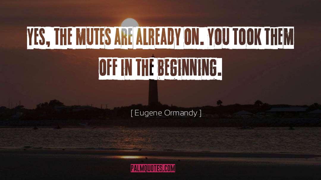 Eugene Ormandy Quotes: Yes, the mutes are already