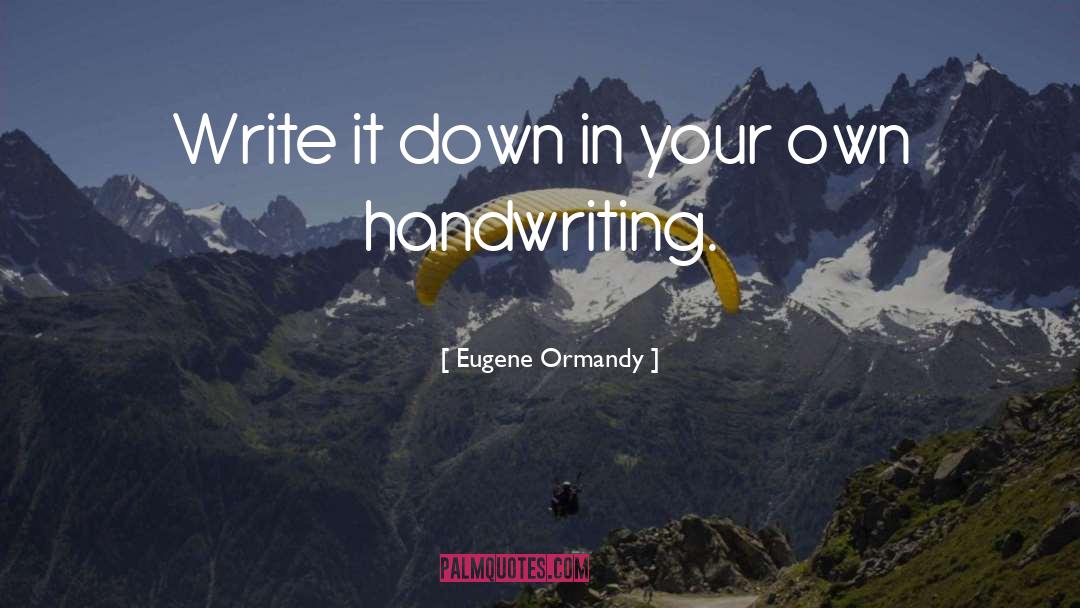 Eugene Ormandy Quotes: Write it down in your