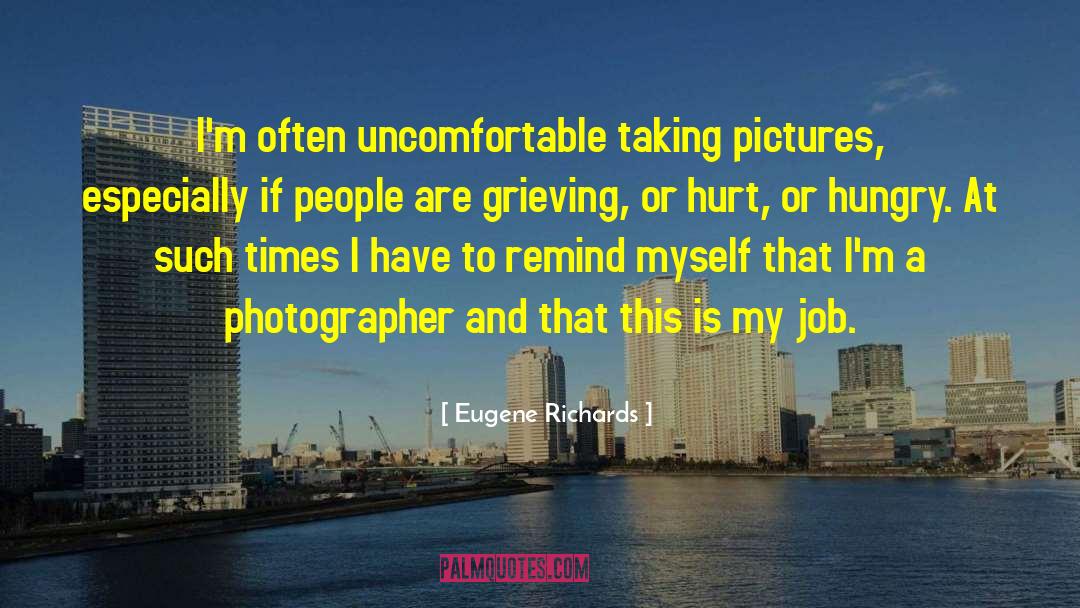 Eugene Richards Quotes: I'm often uncomfortable taking pictures,