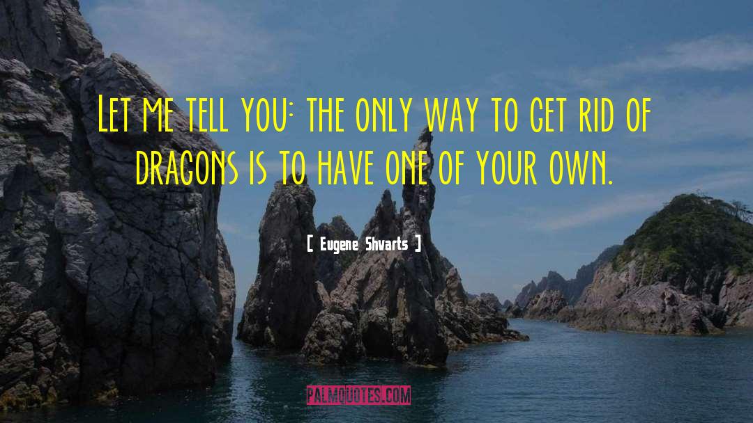 Eugene Shvarts Quotes: Let me tell you: the