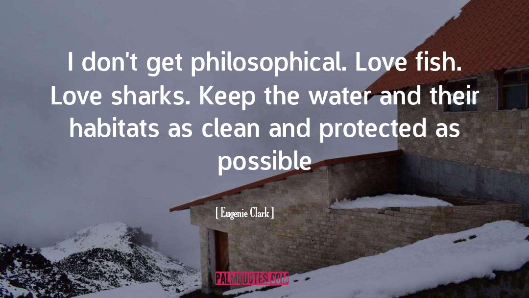 Eugenie Clark Quotes: I don't get philosophical. Love