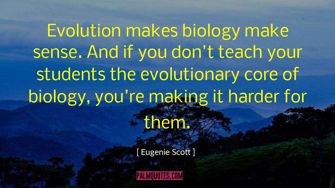 Eugenie Scott Quotes: Evolution makes biology make sense.