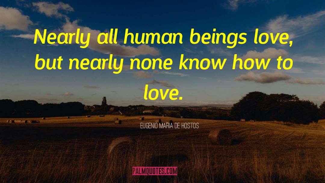 Eugenio Maria De Hostos Quotes: Nearly all human beings love,