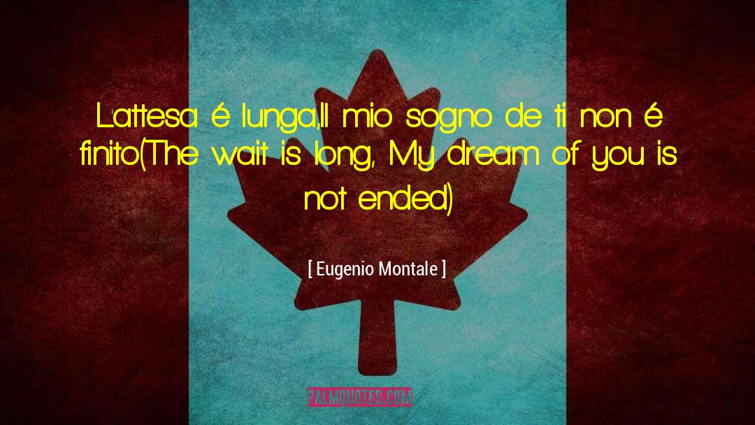 Eugenio Montale Quotes: L'attesa é lunga,<br />Il mio