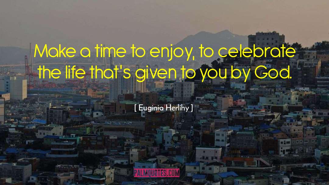 Euginia Herlihy Quotes: Make a time to enjoy,