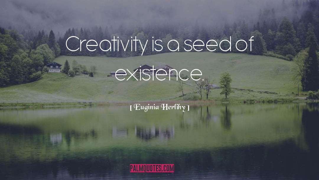 Euginia Herlihy Quotes: Creativity is a seed of