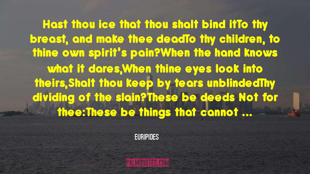 Euripides Quotes: Hast thou ice that thou