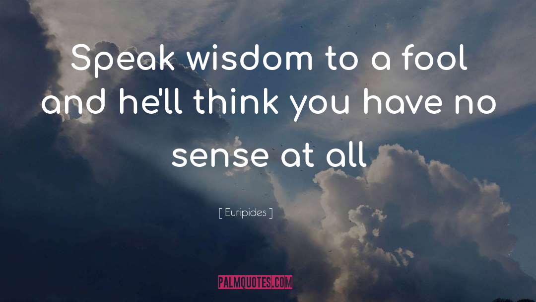 Euripides Quotes: Speak wisdom to a fool