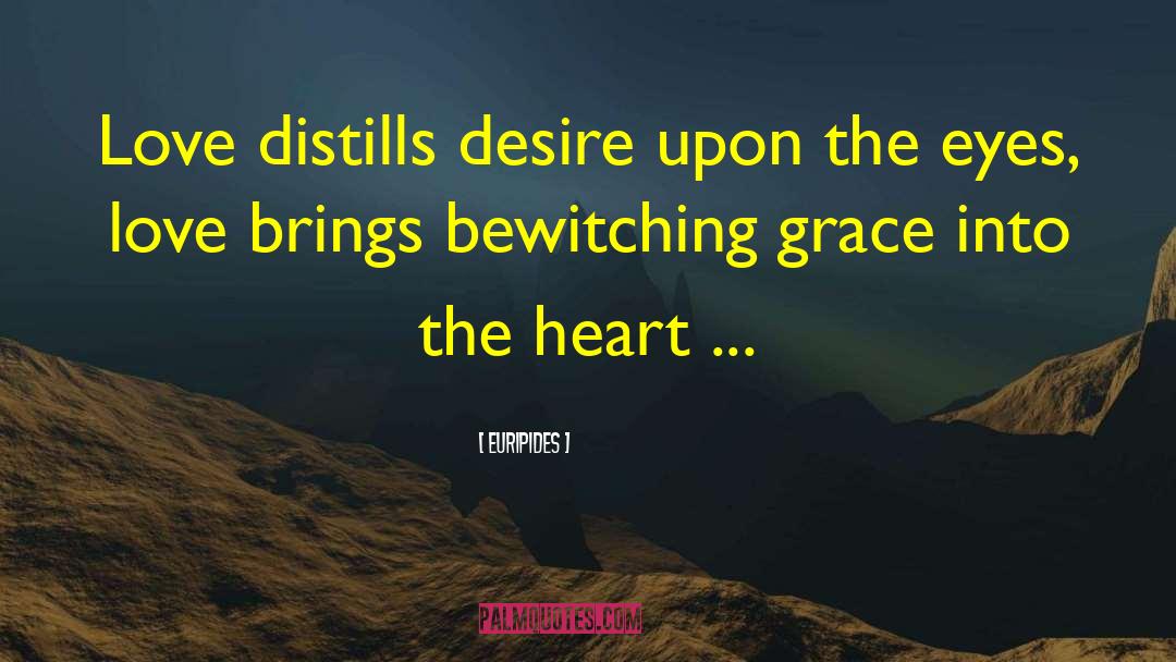 Euripides Quotes: Love distills desire upon the