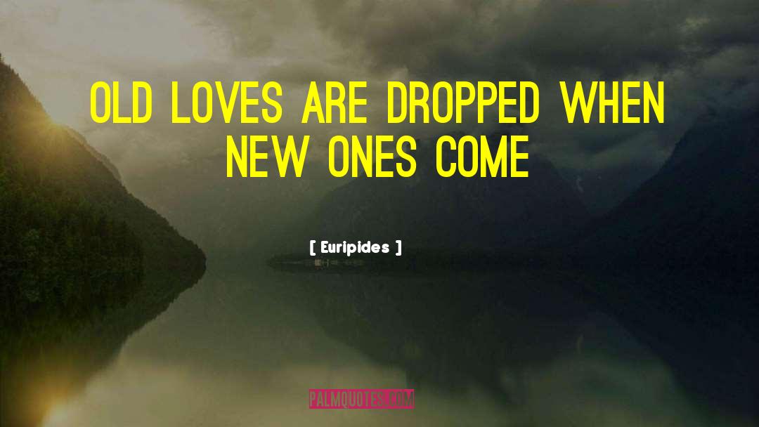 Euripides Quotes: Old loves are dropped when