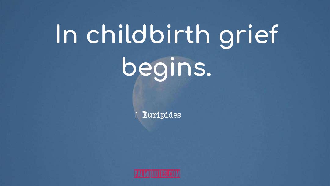 Euripides Quotes: In childbirth grief begins.