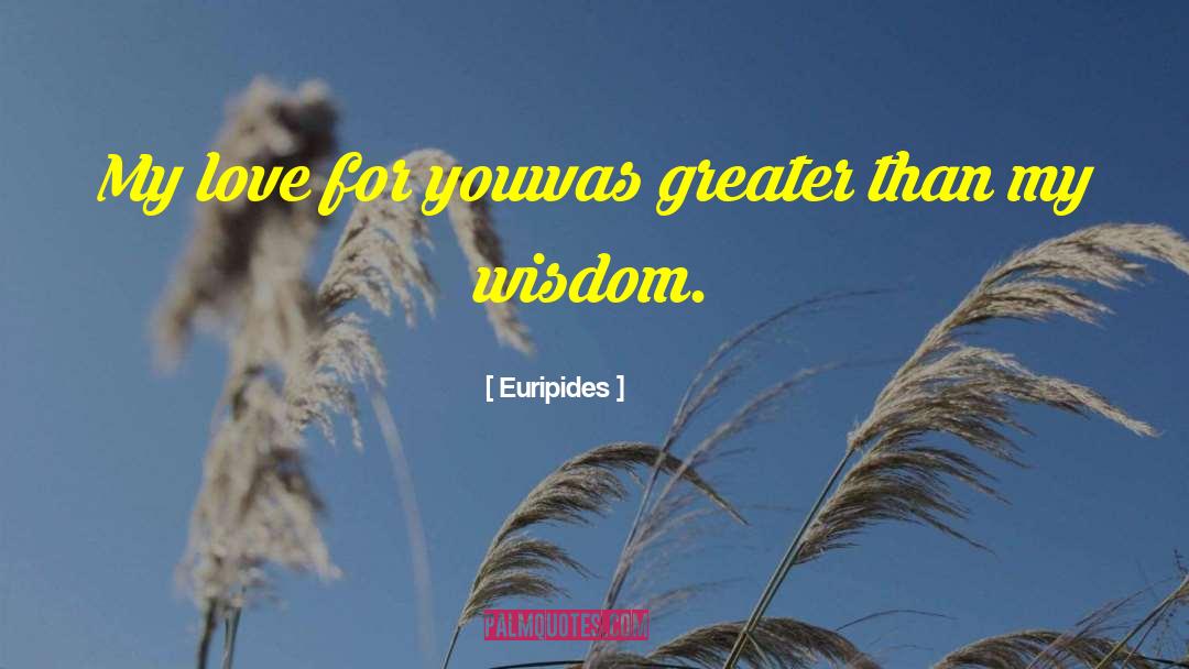 Euripides Quotes: My love for you<br />was