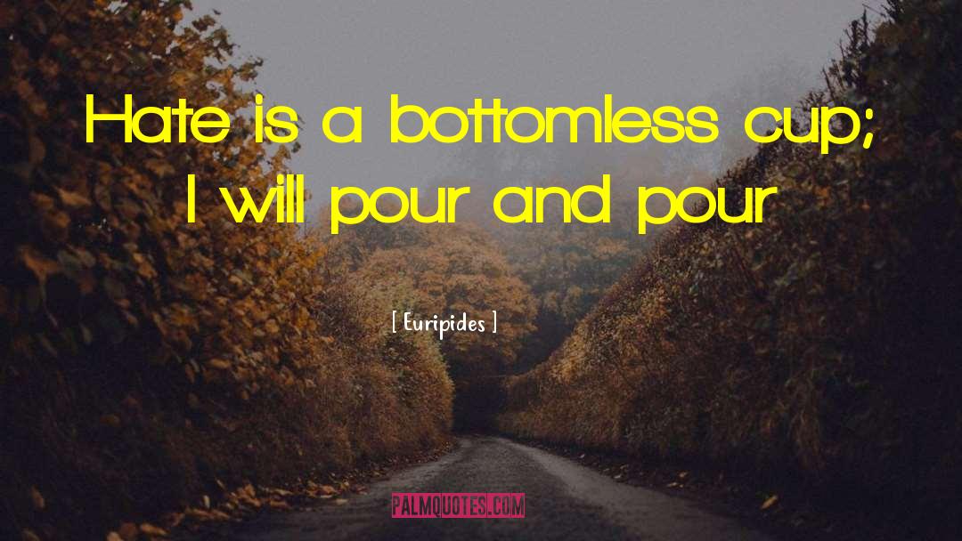 Euripides Quotes: Hate is a bottomless cup;