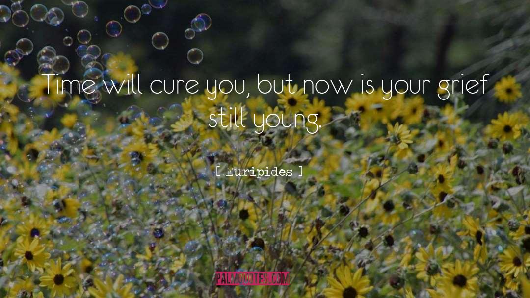 Euripides Quotes: Time will cure you, but