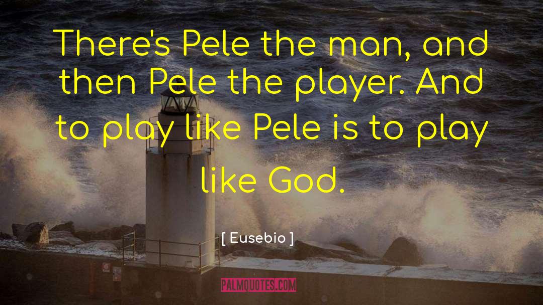Eusebio Quotes: There's Pele the man, and