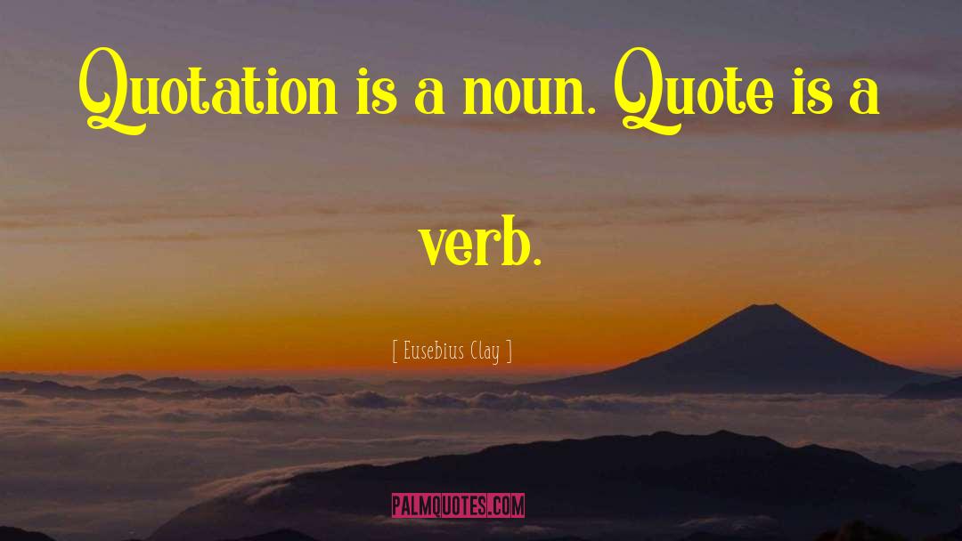 Eusebius Clay Quotes: Quotation is a noun. Quote