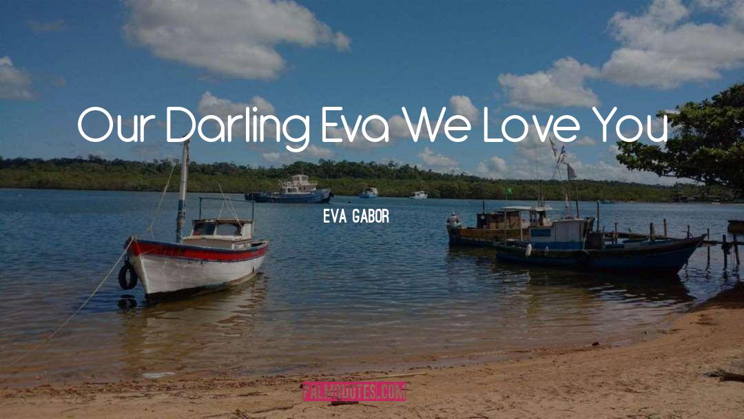 Eva Gabor Quotes: Our Darling Eva We Love