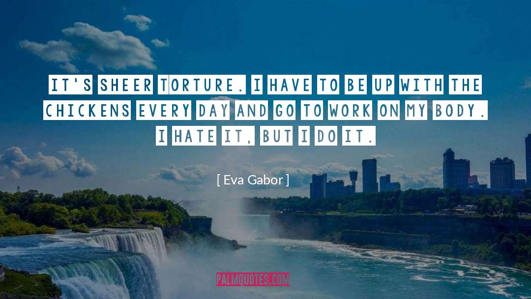 Eva Gabor Quotes: It's sheer torture. I have