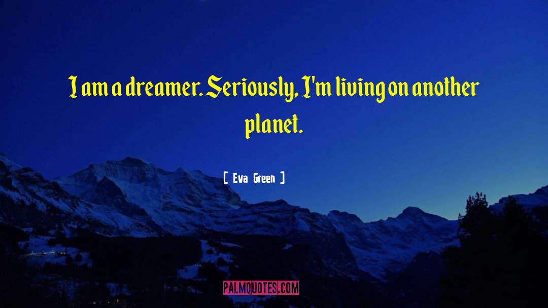 Eva Green Quotes: I am a dreamer. Seriously,