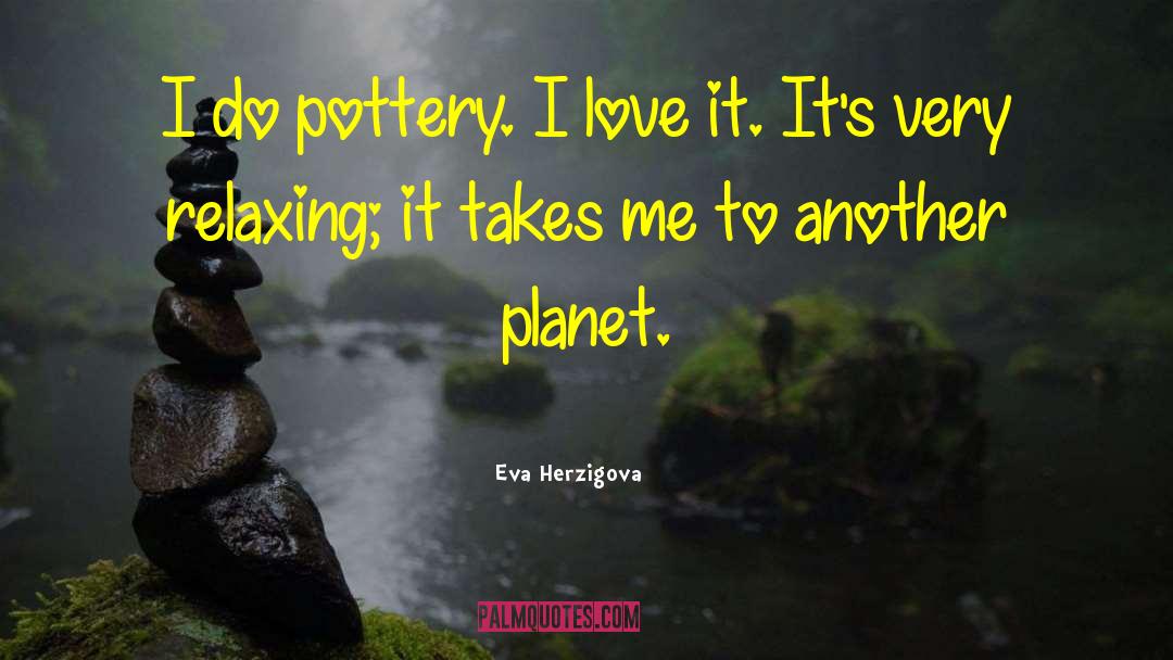 Eva Herzigova Quotes: I do pottery. I love