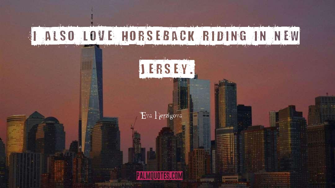 Eva Herzigova Quotes: I also love horseback riding