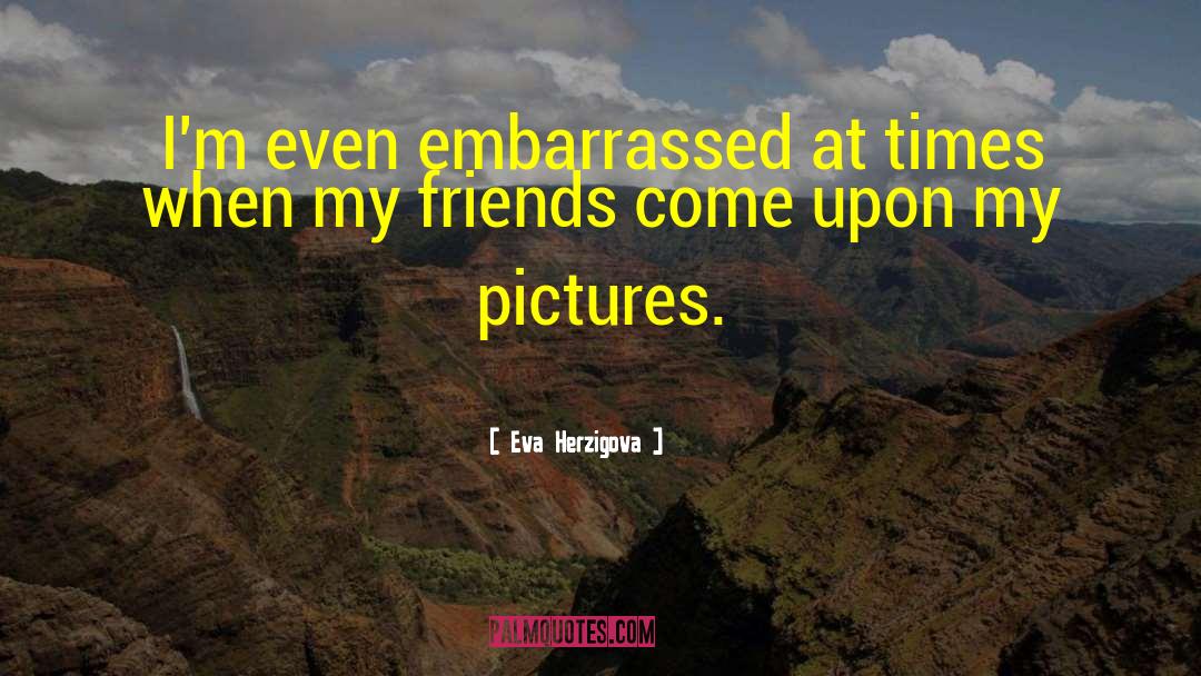 Eva Herzigova Quotes: I'm even embarrassed at times