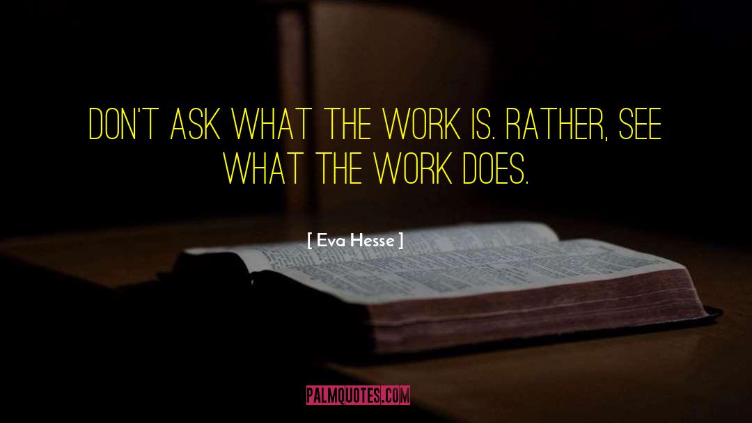 Eva Hesse Quotes: Don't ask what the work