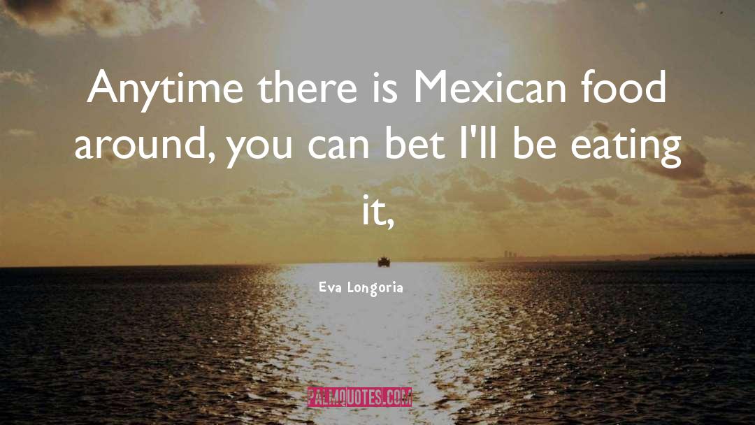 Eva Longoria Quotes: Anytime there is Mexican food