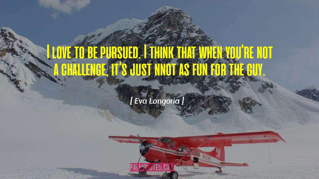Eva Longoria Quotes: I love to be pursued.