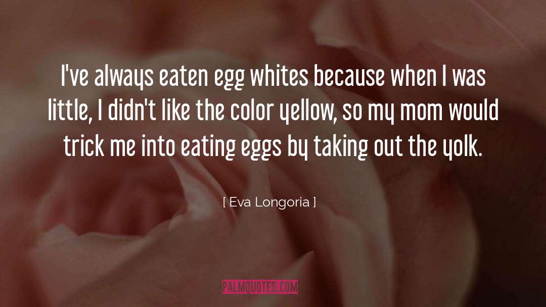 Eva Longoria Quotes: I've always eaten egg whites