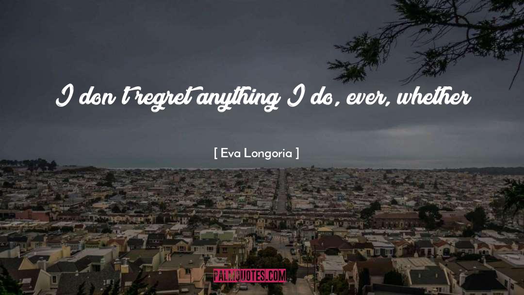 Eva Longoria Quotes: I don't regret anything I