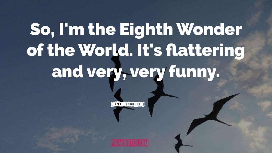 Eva Longoria Quotes: So, I'm the Eighth Wonder