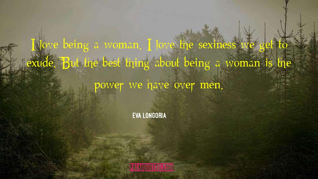 Eva Longoria Quotes: I love being a woman.