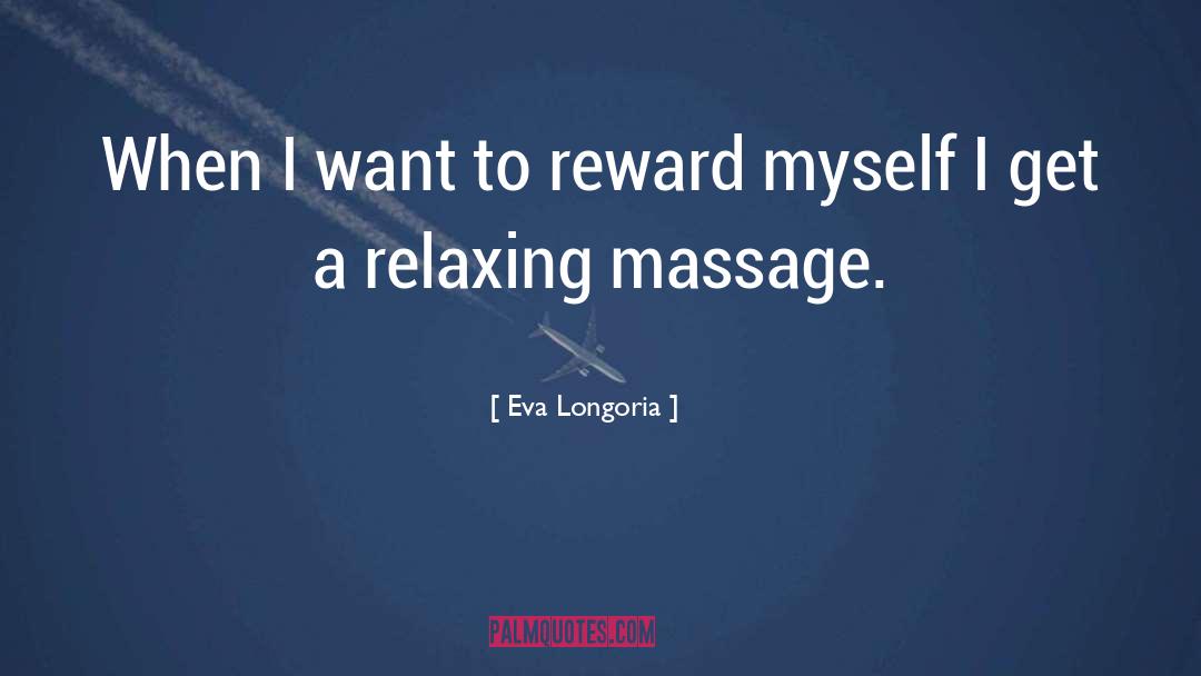 Eva Longoria Quotes: When I want to reward