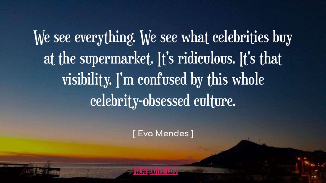 Eva Mendes Quotes: We see everything. We see