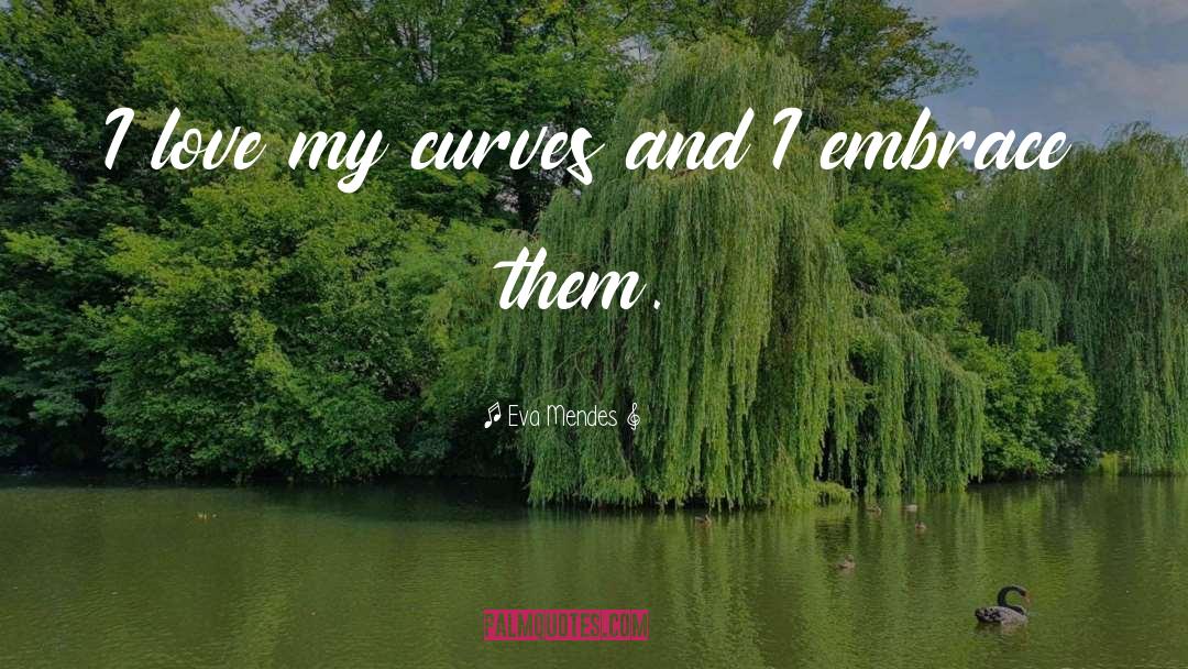 Eva Mendes Quotes: I love my curves and