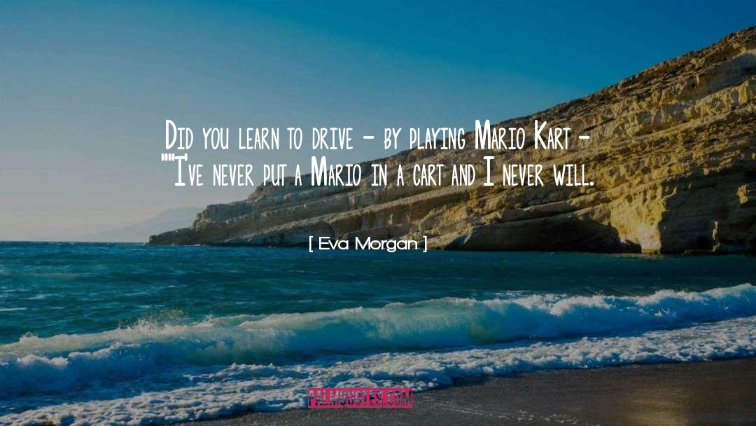 Eva Morgan Quotes: Did you learn to drive