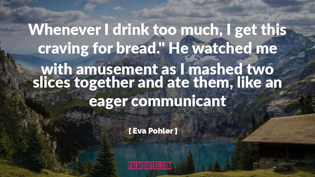 Eva Pohler Quotes: Whenever I drink too much,