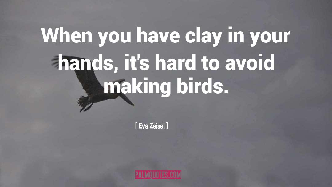 Eva Zeisel Quotes: When you have clay in