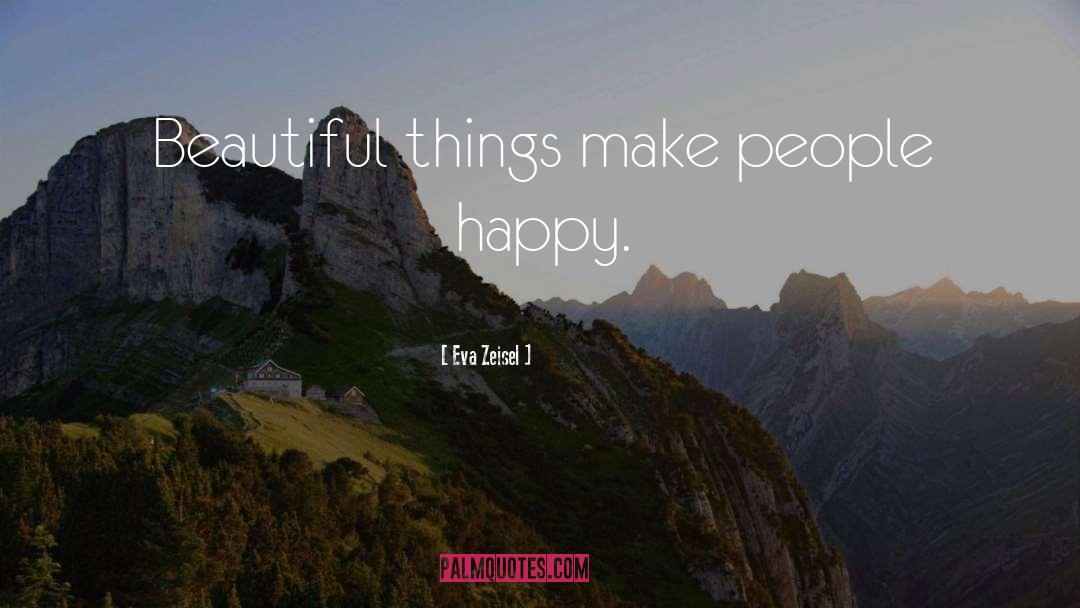 Eva Zeisel Quotes: Beautiful things make people happy.