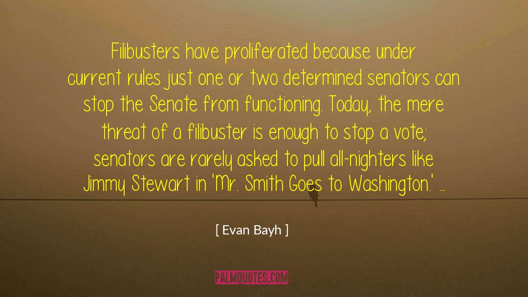 Evan Bayh Quotes: Filibusters have proliferated because under