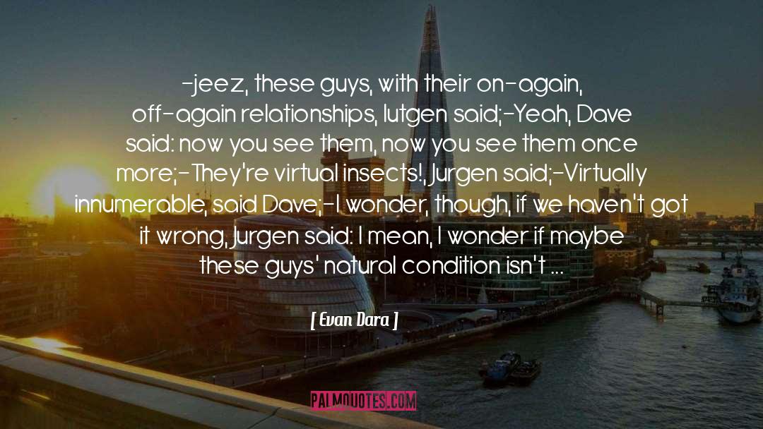 Evan Dara Quotes: -jeez, these guys, with their