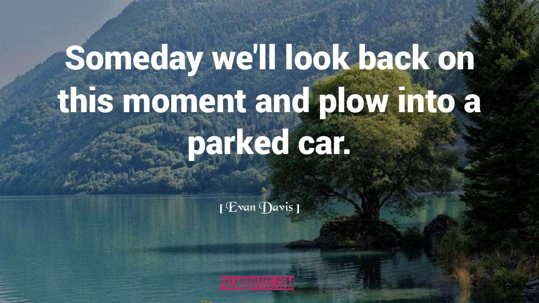 Evan Davis Quotes: Someday we'll look back on