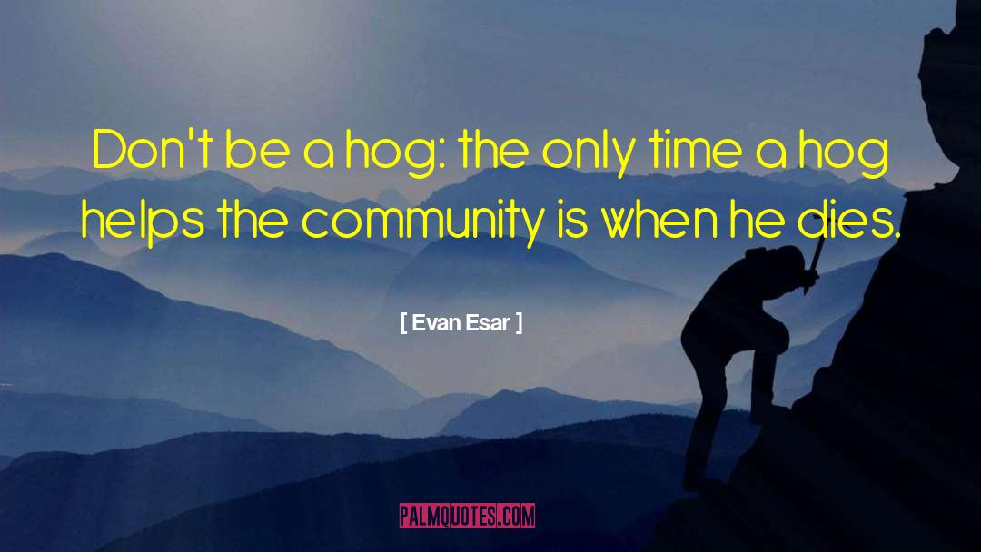 Evan Esar Quotes: Don't be a hog: the