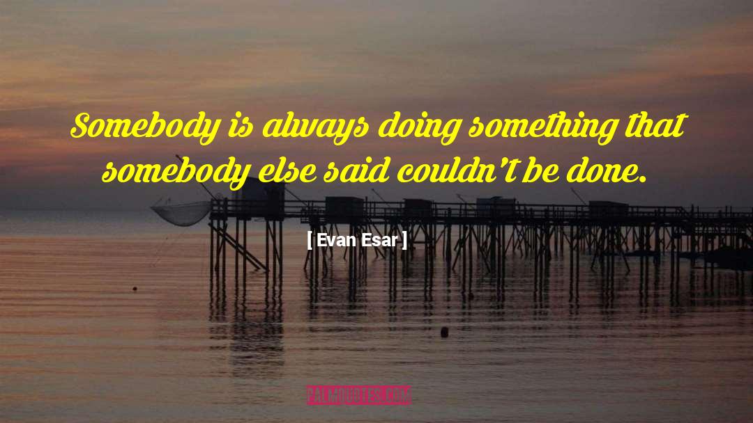 Evan Esar Quotes: Somebody is always doing something