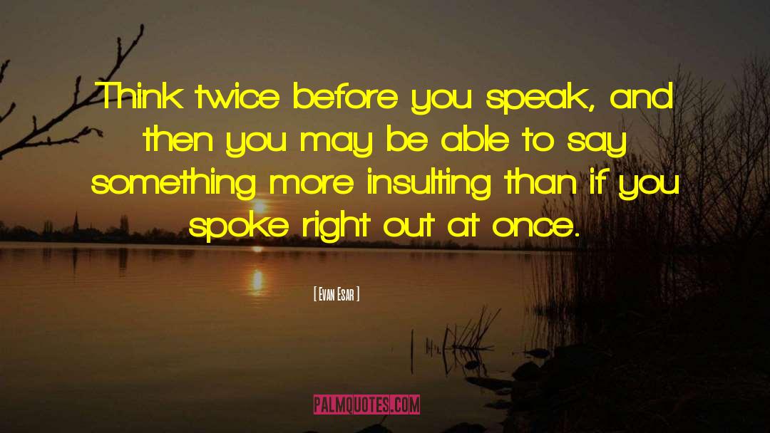 Evan Esar Quotes: Think twice before you speak,