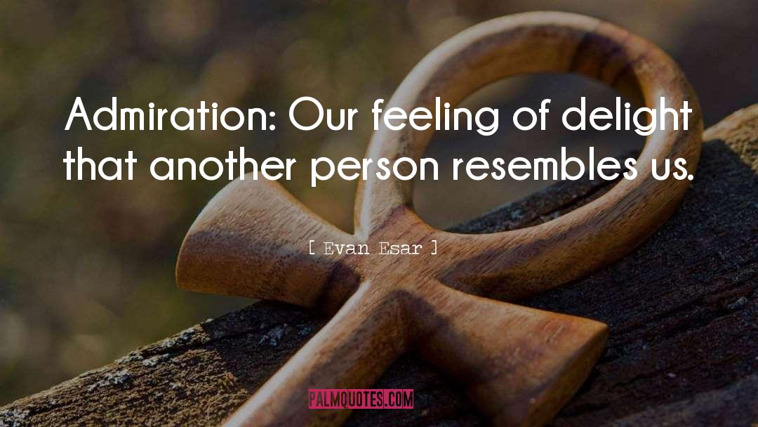 Evan Esar Quotes: Admiration: Our feeling of delight